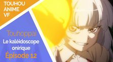 Anime Touhou ~ ép. 12 ~ L'épreuve de courage (1/2) ~ Le kaléidoscope onirique