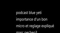podcast blue yeti importance d'un bon micros marc pecheo3