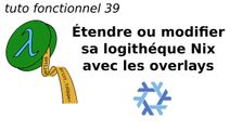 tuto fonctionnel 39 : Étendre ou modifier sa logithèque Nix avec les overlays